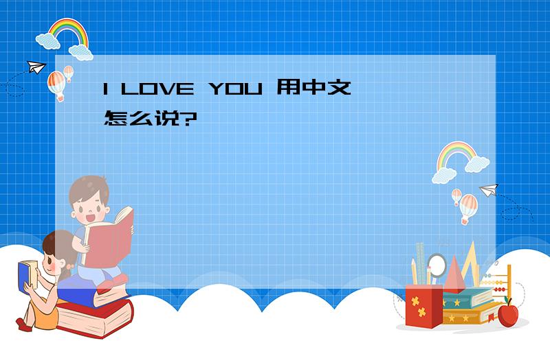 I LOVE YOU 用中文怎么说?