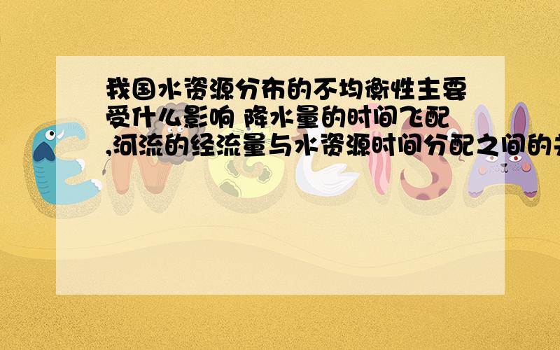 我国水资源分布的不均衡性主要受什么影响 降水量的时间飞配,河流的经流量与水资源时间分配之间的关系是什