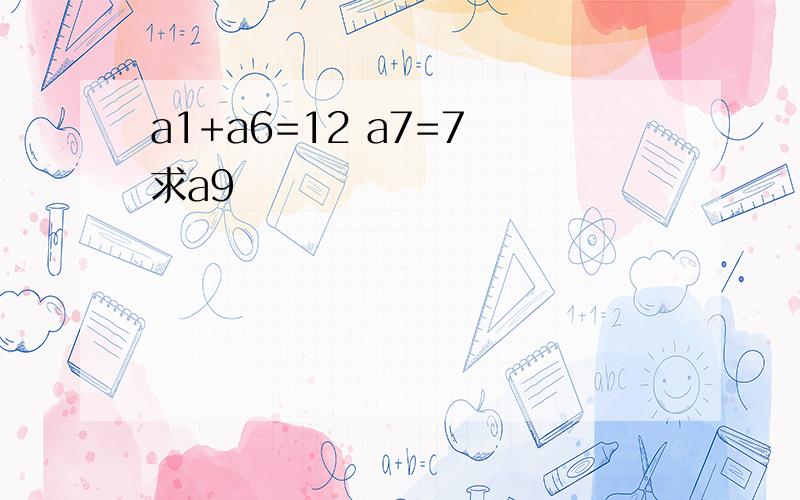 a1+a6=12 a7=7 求a9