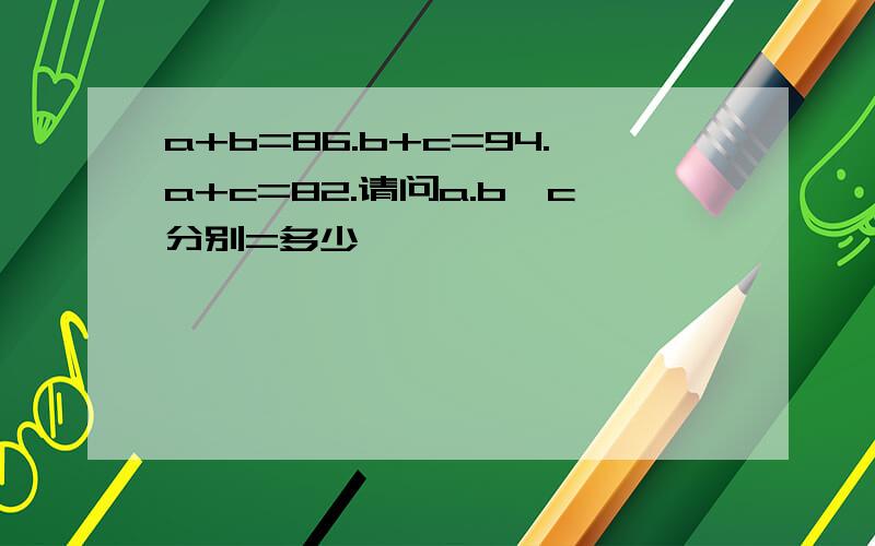 a+b=86.b+c=94.a+c=82.请问a.b,c分别=多少