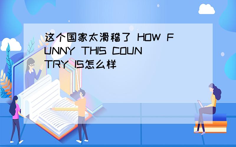 这个国家太滑稽了 HOW FUNNY THIS COUNTRY IS怎么样