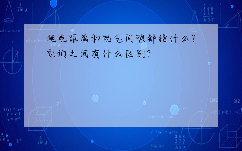 爬电距离和电气间隙都指什么?它们之间有什么区别?