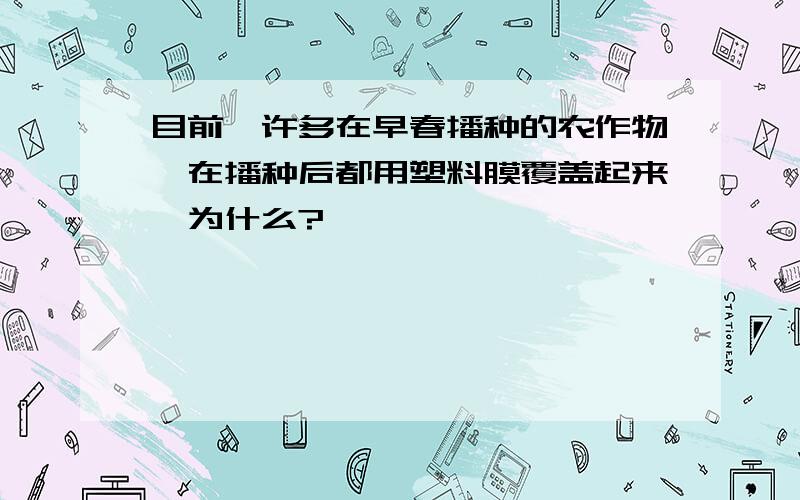 目前,许多在早春播种的农作物,在播种后都用塑料膜覆盖起来,为什么?