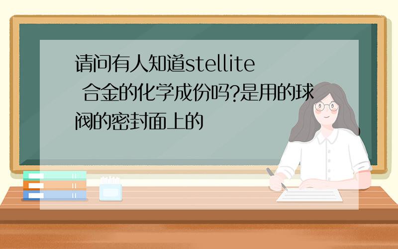 请问有人知道stellite 合金的化学成份吗?是用的球阀的密封面上的