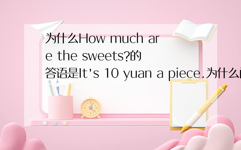 为什么How much are the sweets?的答语是It's 10 yuan a piece.为什么问时是