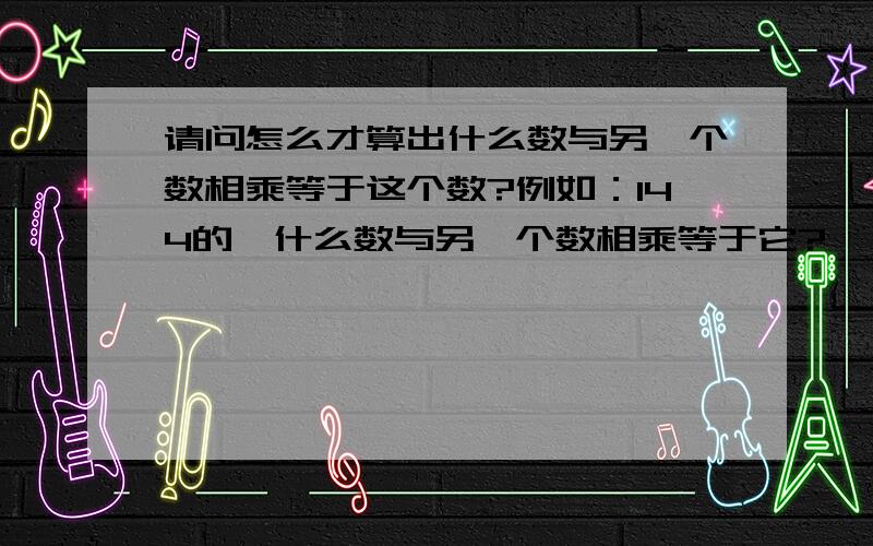 请问怎么才算出什么数与另一个数相乘等于这个数?例如：144的,什么数与另一个数相乘等于它?