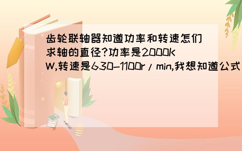 齿轮联轴器知道功率和转速怎们求轴的直径?功率是2000KW,转速是630-1100r/min,我想知道公式是什么谢谢了还有轴的材料是40Cr的