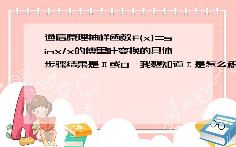 通信原理抽样函数f(x)=sinx/x的傅里叶变换的具体步骤结果是π或0,我想知道π是怎么积出来的,尤其是求积分的过程不会算,