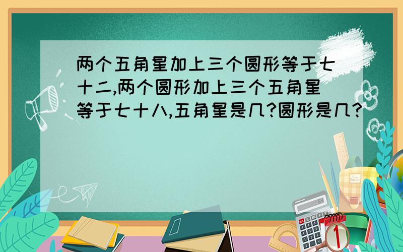 两个五角星加上三个圆形等于七十二,两个圆形加上三个五角星等于七十八,五角星是几?圆形是几?