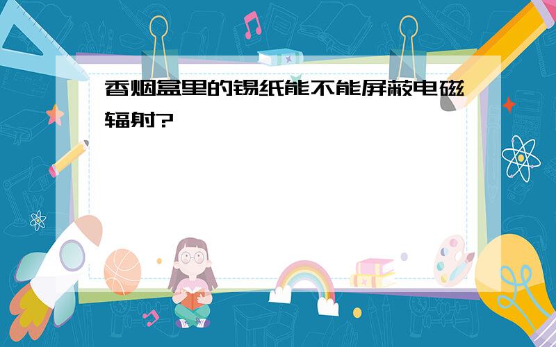 香烟盒里的锡纸能不能屏蔽电磁辐射?