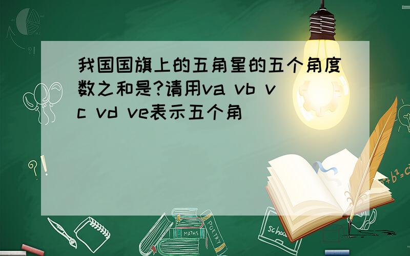 我国国旗上的五角星的五个角度数之和是?请用va vb vc vd ve表示五个角