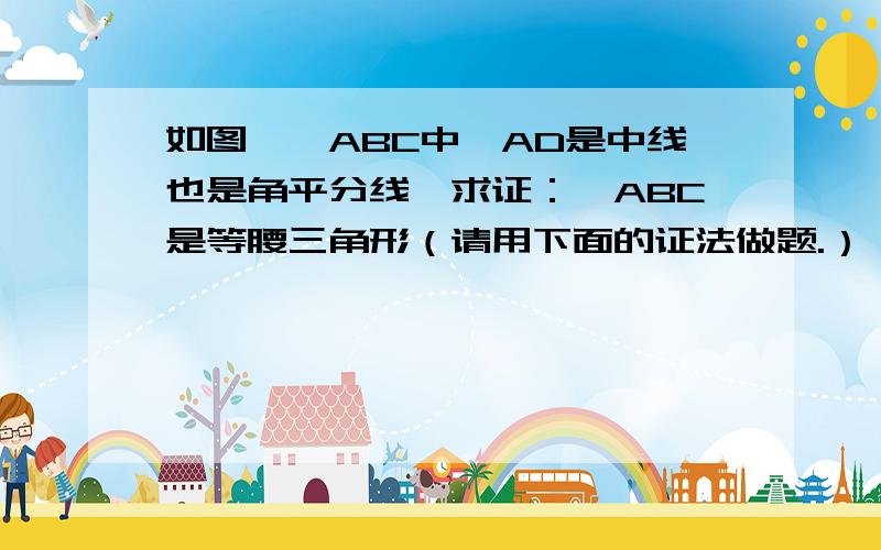 如图,△ABC中,AD是中线也是角平分线,求证：△ABC是等腰三角形（请用下面的证法做题.）