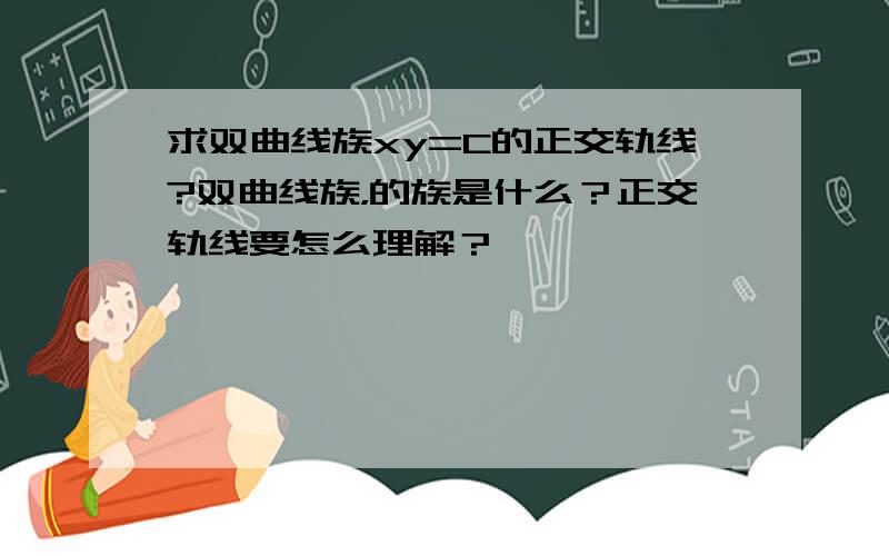 求双曲线族xy=C的正交轨线?双曲线族，的族是什么？正交轨线要怎么理解？