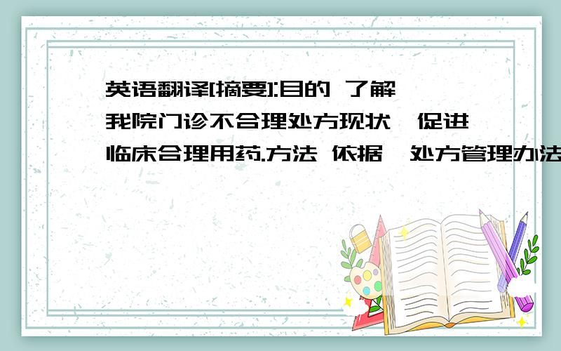 英语翻译[摘要]:目的 了解我院门诊不合理处方现状,促进临床合理用药.方法 依据《处方管理办法》、《医院处方点评管理规范》中有关不合理处方的评判标准,对我院2011年1月至12月门诊不合