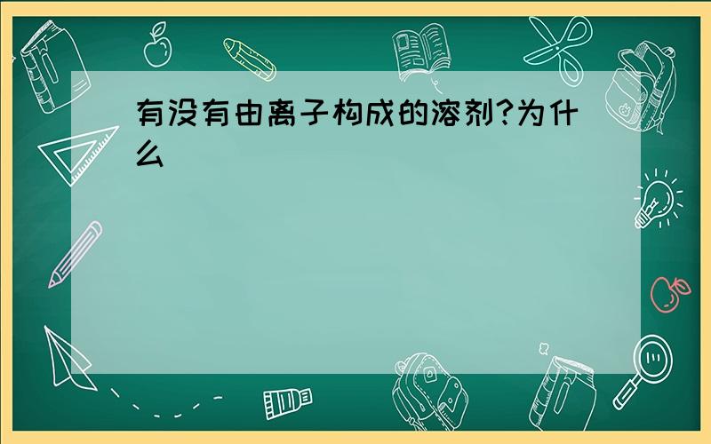 有没有由离子构成的溶剂?为什么