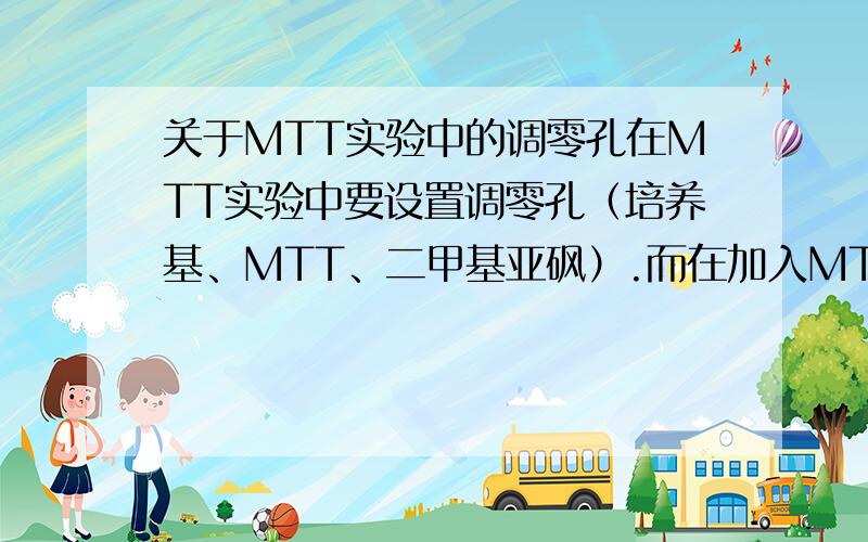 关于MTT实验中的调零孔在MTT实验中要设置调零孔（培养基、MTT、二甲基亚砜）.而在加入MTT孵育4h之后需要将调零孔中的液体全部吸尽再加DMSO?还是不吸去调零孔中的液体直接加DMSO呢?