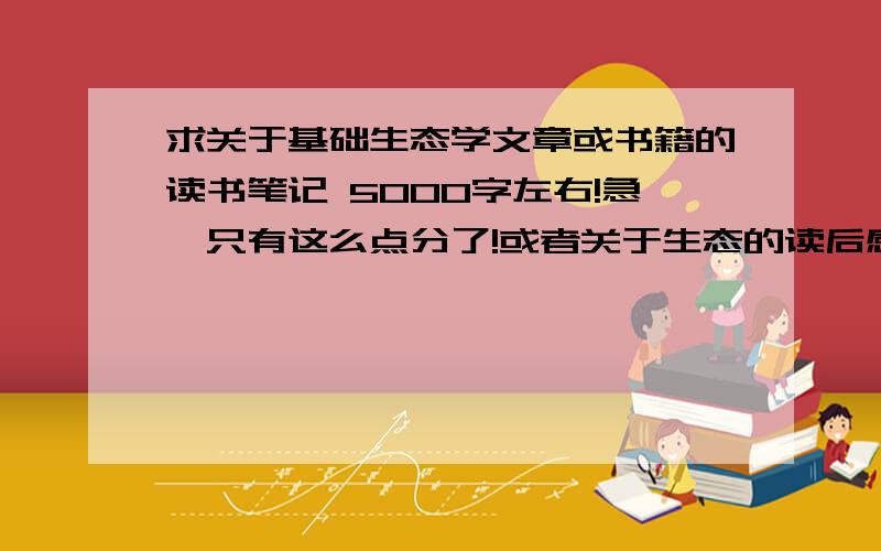 求关于基础生态学文章或书籍的读书笔记 5000字左右!急,只有这么点分了!或者关于生态的读后感 都行的！