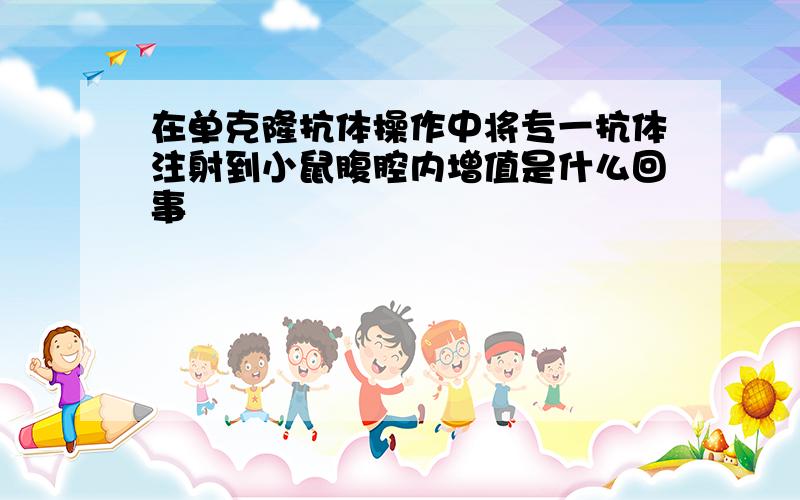 在单克隆抗体操作中将专一抗体注射到小鼠腹腔内增值是什么回事