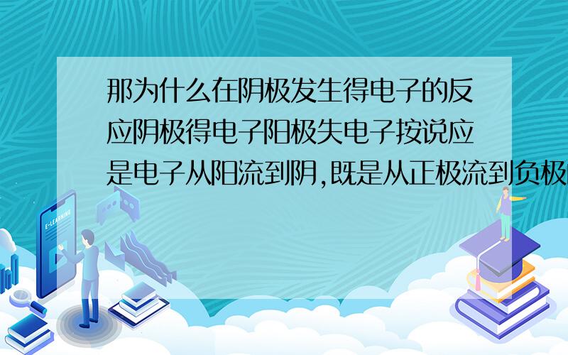 那为什么在阴极发生得电子的反应阴极得电子阳极失电子按说应是电子从阳流到阴,既是从正极流到负极的啊,有点矛盾,请指教