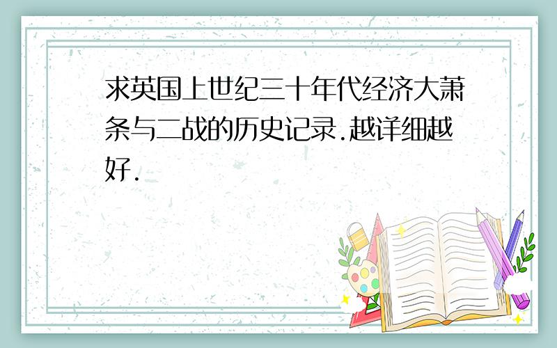 求英国上世纪三十年代经济大萧条与二战的历史记录.越详细越好.