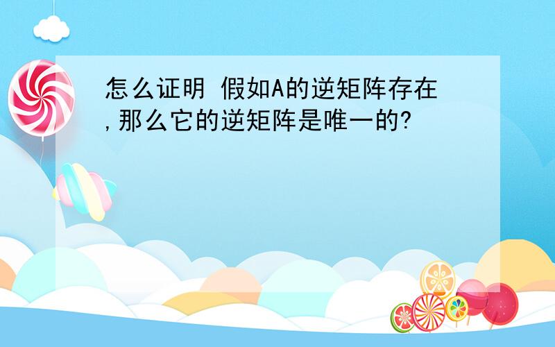 怎么证明 假如A的逆矩阵存在,那么它的逆矩阵是唯一的?