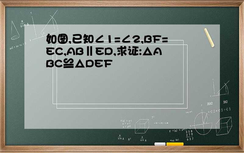 如图,已知∠1=∠2,BF=EC,AB‖ED,求证:△ABC≌△DEF