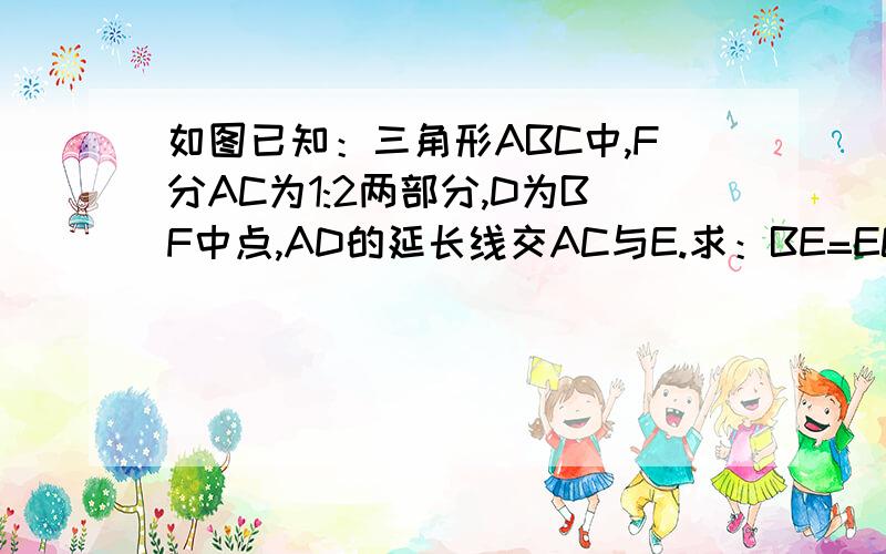 如图已知：三角形ABC中,F分AC为1:2两部分,D为BF中点,AD的延长线交AC与E.求：BE=EC不能传图片！加我QQ给你图片！ 752102766   QQ回答是：桑宇超