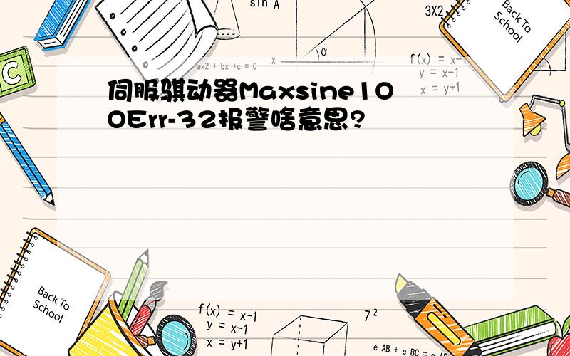 伺服骐动器Maxsine1OOErr-32报警啥意思?