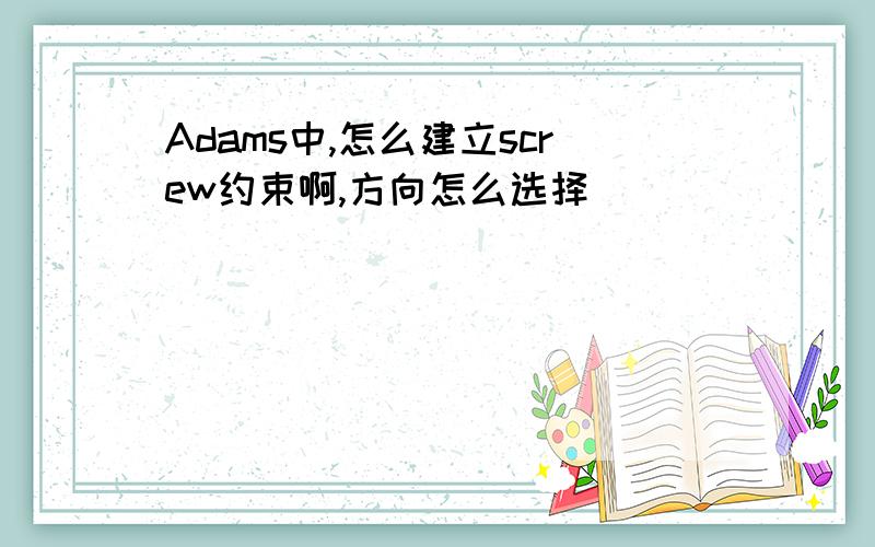 Adams中,怎么建立screw约束啊,方向怎么选择