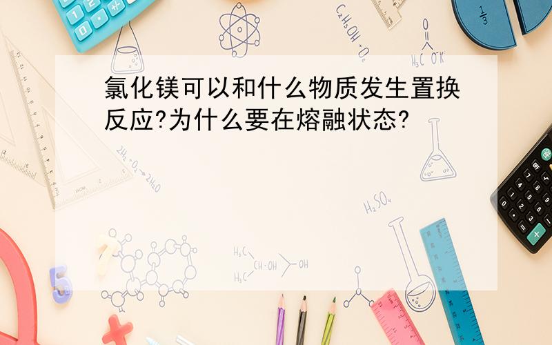 氯化镁可以和什么物质发生置换反应?为什么要在熔融状态?