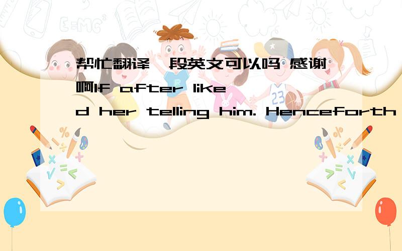 帮忙翻译一段英文可以吗 感谢啊If after liked her telling him. Henceforth to fall in love with a person to aim at her, not to want somewhat passive I who once the corner the corner, that love changed deep continuously was loving you. Actu