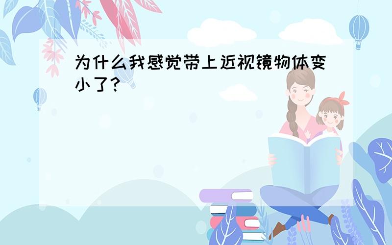 为什么我感觉带上近视镜物体变小了?