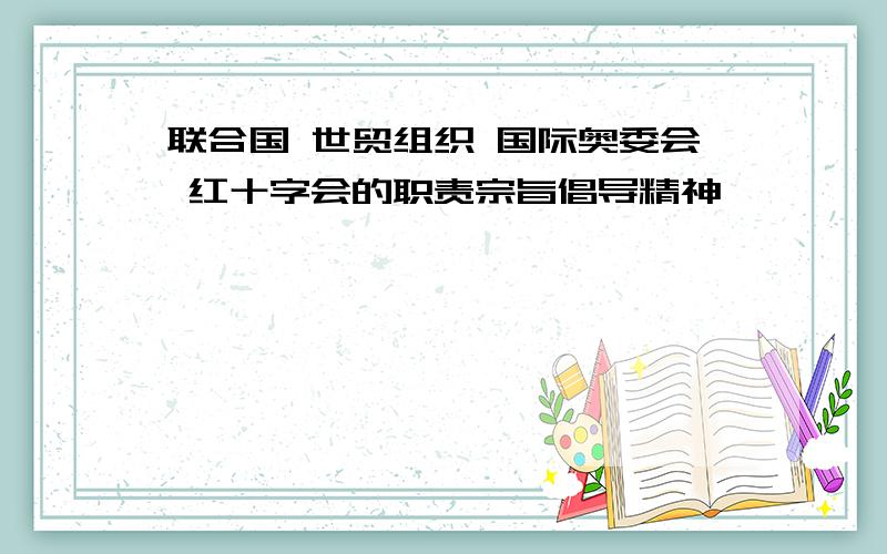 联合国 世贸组织 国际奥委会 红十字会的职责宗旨倡导精神