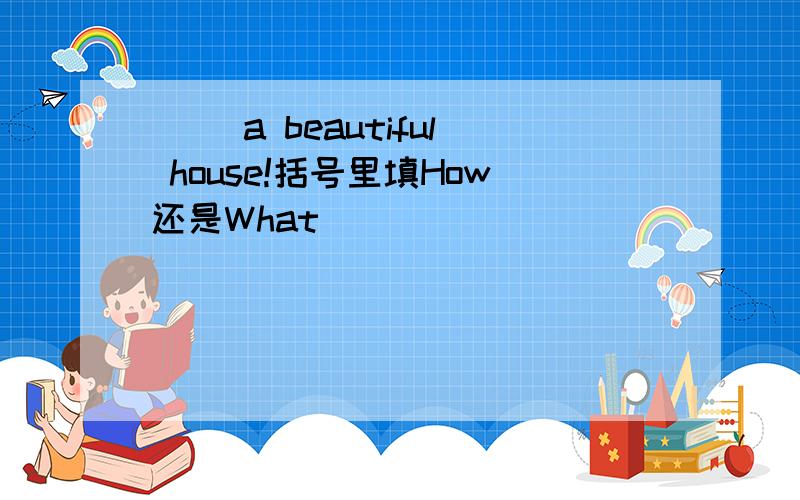 ( )a beautiful house!括号里填How还是What