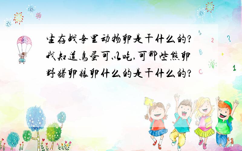 生存战争里动物卵是干什么的?我知道鸟蛋可以吃,可那些熊卵野猪卵狼卵什么的是干什么的?