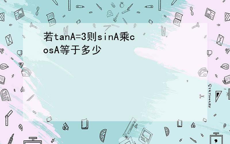 若tanA=3则sinA乘cosA等于多少