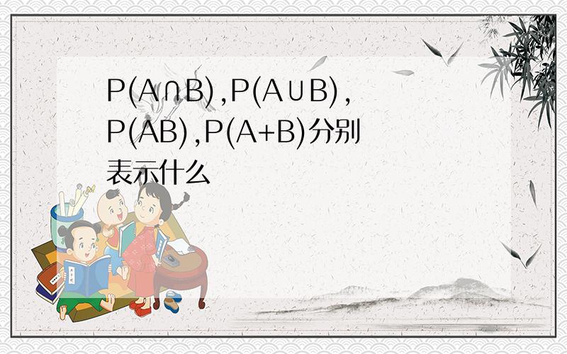 P(A∩B),P(A∪B),P(AB),P(A+B)分别表示什么