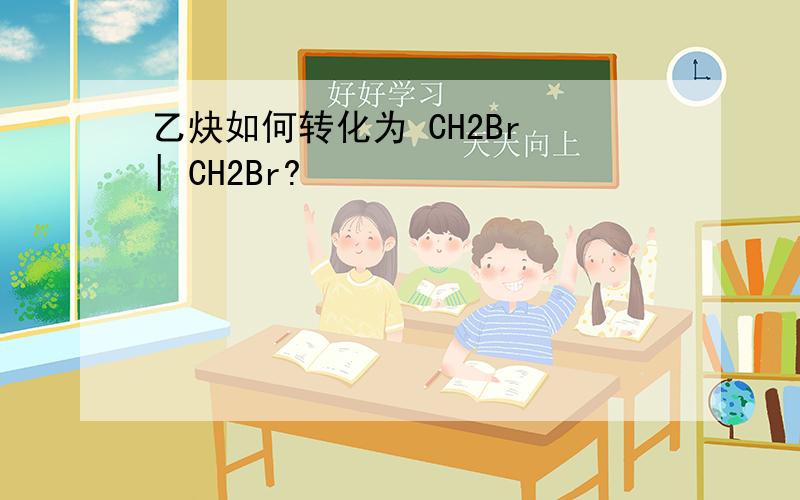 乙炔如何转化为 CH2Br | CH2Br?