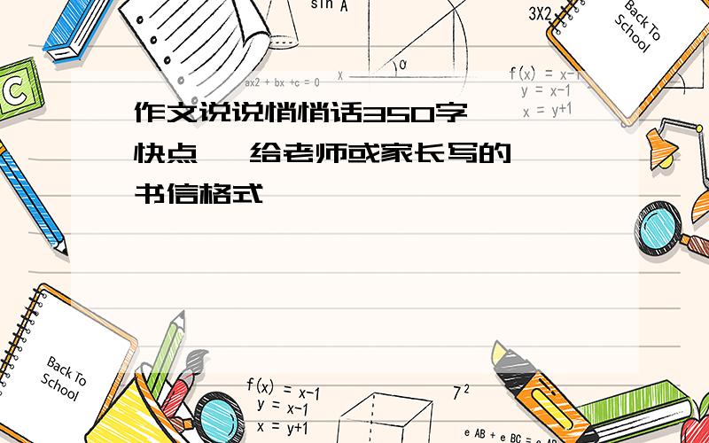 作文说说悄悄话350字   快点   给老师或家长写的 书信格式