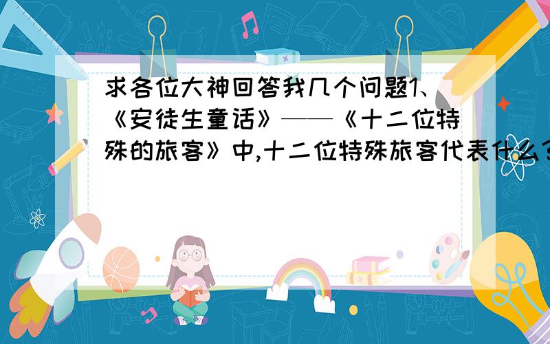 求各位大神回答我几个问题1、《安徒生童话》——《十二位特殊的旅客》中,十二位特殊旅客代表什么?2、《安徒生童话》——《吝啬的财主与仆人》中,仆人为财主干了三年活,得到的工钱是