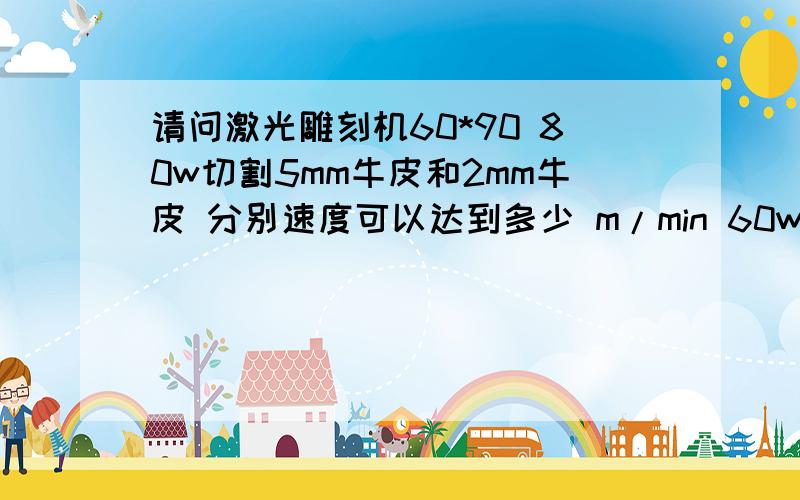 请问激光雕刻机60*90 80w切割5mm牛皮和2mm牛皮 分别速度可以达到多少 m/min 60w m/min