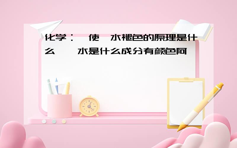 化学：镁使溴水褪色的原理是什么,溴水是什么成分有颜色阿