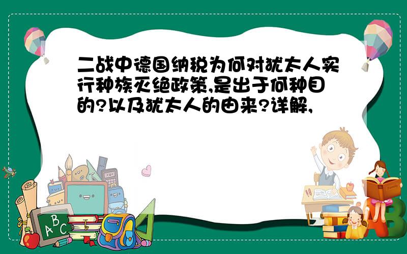 二战中德国纳税为何对犹太人实行种族灭绝政策,是出于何种目的?以及犹太人的由来?详解,