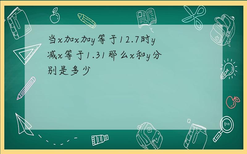 当x加x加y等于12.7时y减x等于1.31那么x和y分别是多少