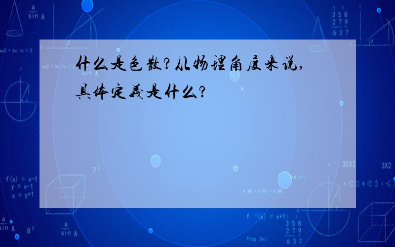 什么是色散?从物理角度来说,具体定义是什么?