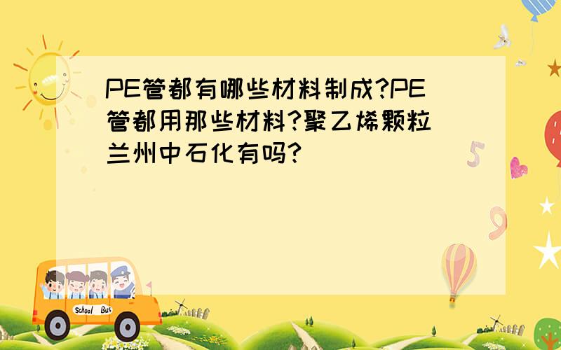 PE管都有哪些材料制成?PE管都用那些材料?聚乙烯颗粒 兰州中石化有吗?