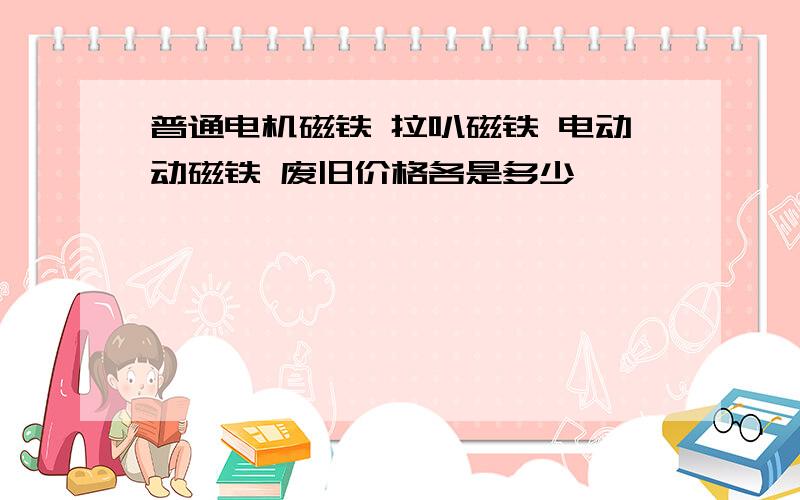 普通电机磁铁 拉叭磁铁 电动动磁铁 废旧价格各是多少