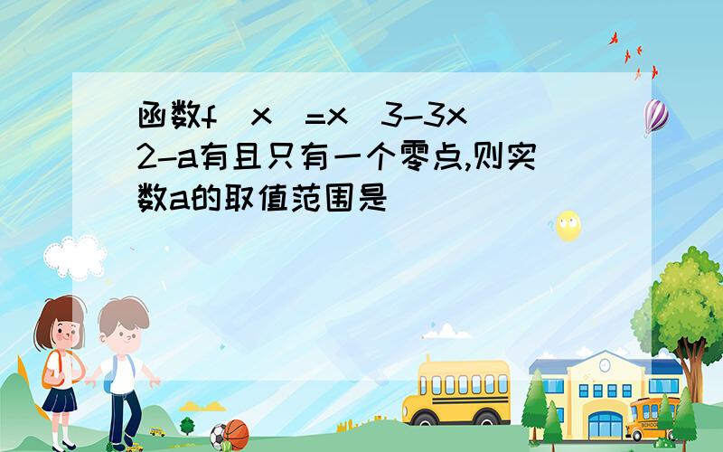 函数f(x)=x^3-3x^2-a有且只有一个零点,则实数a的取值范围是