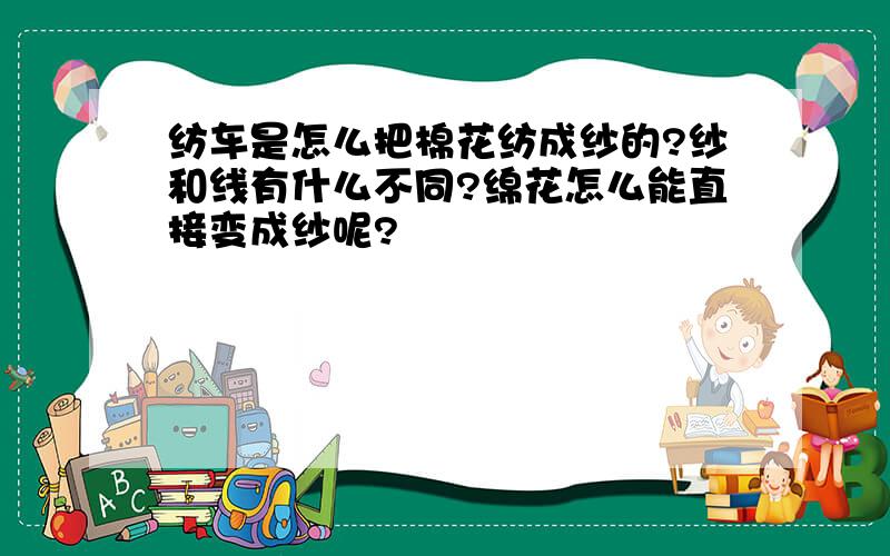 纺车是怎么把棉花纺成纱的?纱和线有什么不同?绵花怎么能直接变成纱呢?