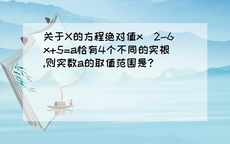 关于X的方程绝对值x^2-6x+5=a恰有4个不同的实根,则实数a的取值范围是?